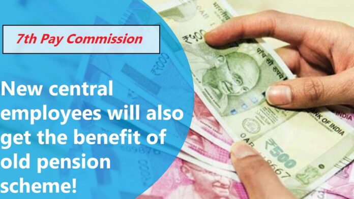 7th Pay Commission: New central employees will also get the benefit of old pension scheme! Know what is the government's plan.