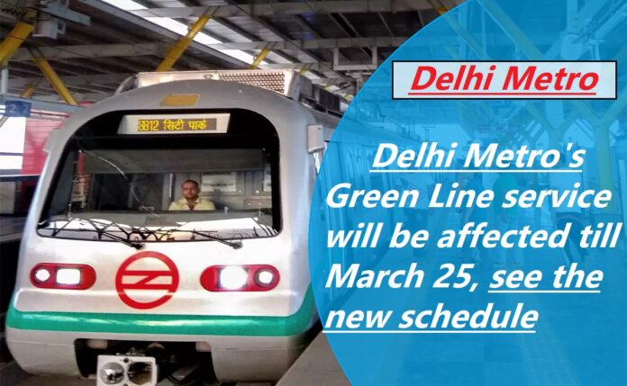 Delhi Metro: Big news! Delhi Metro's Green Line service will be affected till March 25, see the new schedule