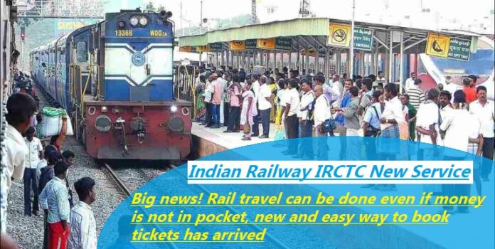 Indian Railway IRCTC New Service: Big news! Rail travel can be done even if money is not in pocket, new and easy way to book tickets has arrived