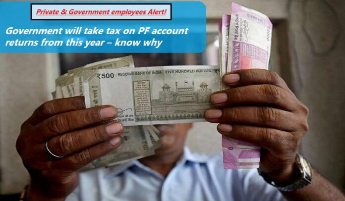 Private and Government employees Alert! Government will take tax on PF account returns from this year – know why