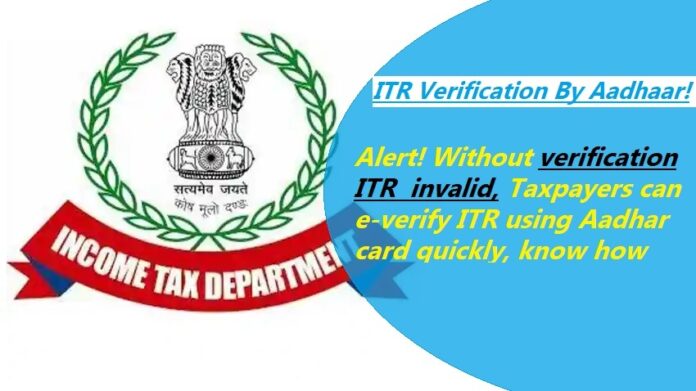 ITR Verification By Aadhaar: Imporatnt news! Without verification ITR invalid, Taxpayers can e-verify ITR using Aadhar card quickly, know how
