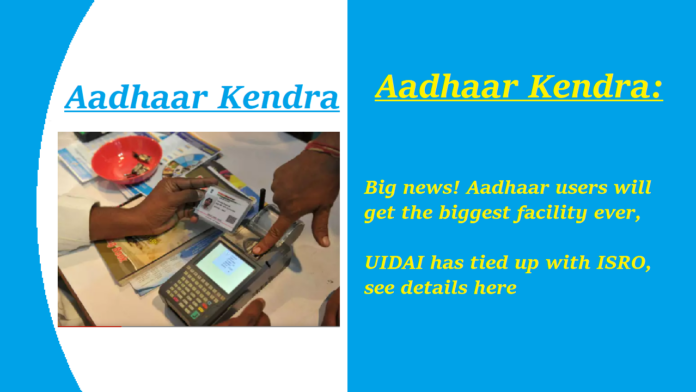 Aadhaar Kendra: Big news! Aadhaar users will get the biggest facility ever, UIDAI has tied up with ISRO, see latest update