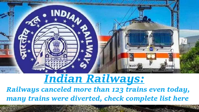 Indian Railways: Railways canceled more than 123 trains even today, many trains were diverted, check complete list here