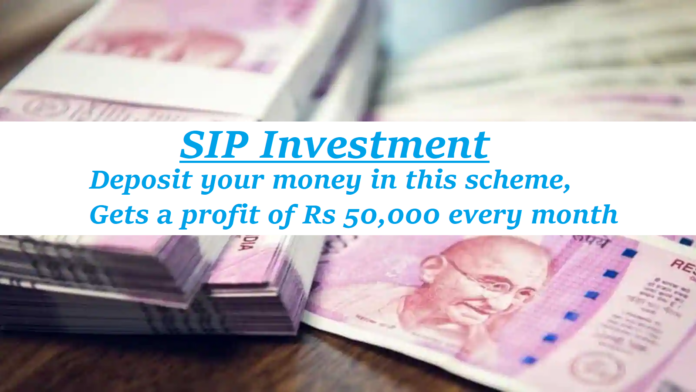 SIP Investment: Big news! Deposit your money in this scheme, Gets a profit of Rs 50,000 every month, know here full scheme
