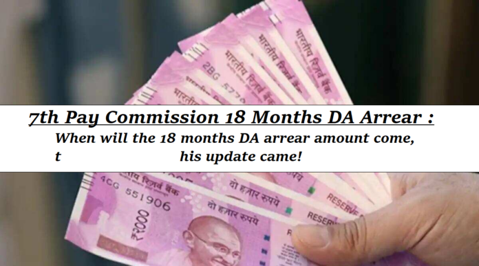 7th Pay Commission 18 Months DA Arrear : When will the 18 months DA arrear amount come, this update came! know