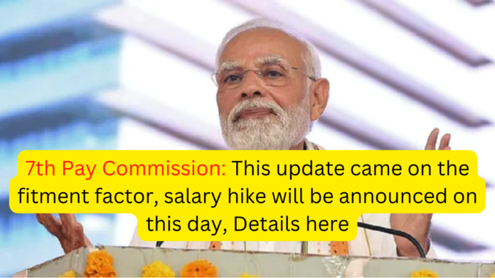 7th Pay Commission: This update came on the fitment factor, salary hike will be announced on this day, Details here