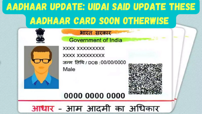 Aadhaar Update: UIDAI said update these Aadhaar card soon otherwise, Details here