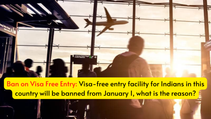 Ban on Visa Free Entry: Visa-free entry facility for Indians in this country will be banned from January 1, what is the reason?