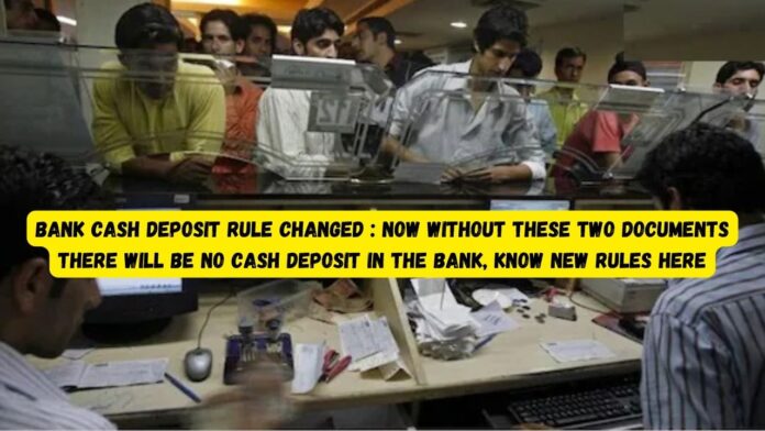 Bank cash deposit rule changed : Big news! Now without these two documents there will be no cash deposit in the bank, know new rules here