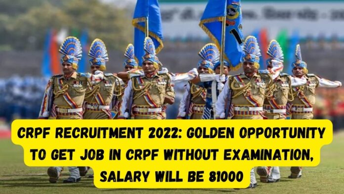 CRPF Recruitment 2022: Golden opportunity to get job in CRPF without examination, salary will be 81000 , know here others details
