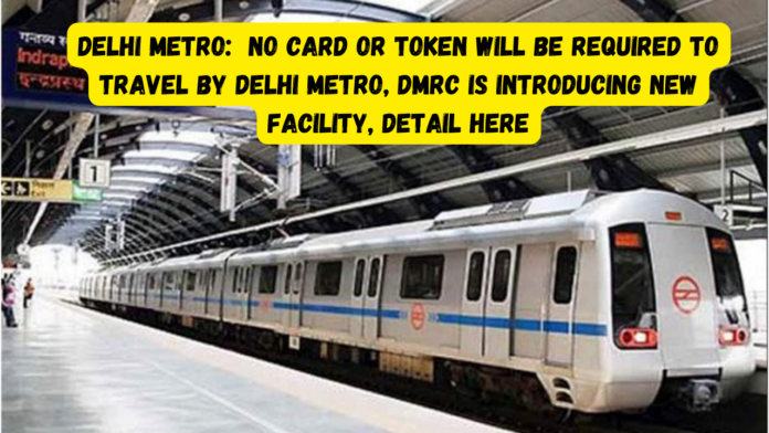 Delhi Metro: Good News! No card or token will be required to travel by Delhi Metro, DMRC is introducing new facility, Detail here