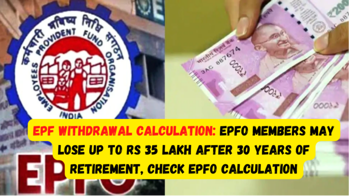 EPF Withdrawal Calculation: Alert! EPFO members may lose up to Rs 35 lakh after 30 years of retirement, check EPFO calculation