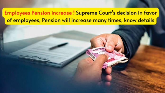 Employees Pension increase ! Supreme Court's decision in favor of employees, Pension will increase many times, know details