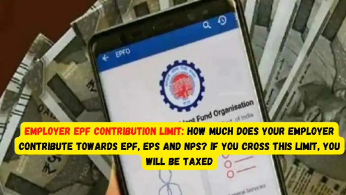 Employer EPF Contribution Limit: How much does your employer contribute towards EPF, EPS and NPS? If you cross this limit, you will be taxed
