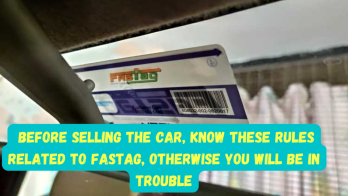 FASTag Rules: Before selling the car, know these rules related to FASTag, Otherwise you will be in trouble