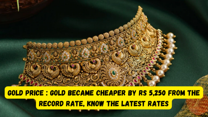 Gold Price : Big news! Gold became cheaper by Rs 5,250 from the record rate, know the latest rates