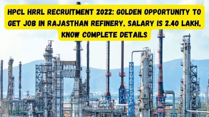 HPCL HRRL Recruitment 2022: Golden opportunity to get job in Rajasthan Refinery, salary is 2.40 lakh, know complete details