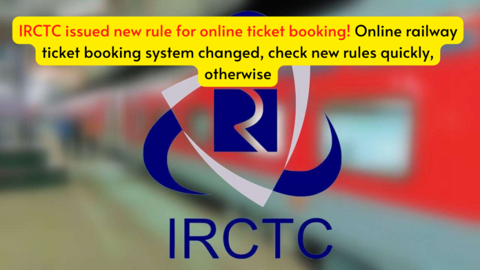 IRCTC issued new rule for online ticket booking! Online railway ticket booking system changed, check new rules quickly, otherwise