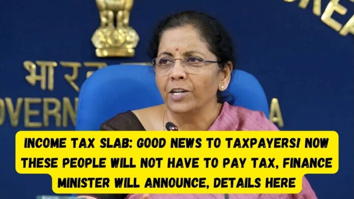Income Tax Slab: Good news to Taxpayers! Now these people will not have to pay tax, Finance Minister will announce, Details here