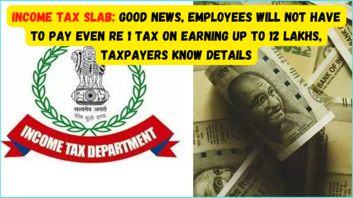 Income Tax Slab: Good News! Employees will not have to pay even Re 1 tax on earning up to 12 lakhs, Taxpayers know details