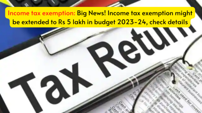 Income tax exemption: Big News! Income tax exemption might be extended to Rs 5 lakh in budget 2023-24, check details