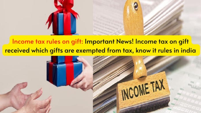 Income tax rules on gift: Important News! Income tax on gift received which gifts are exempted from tax, know it rules in india