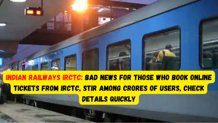 Indian Railways IRCTC: Bad news for those who book online tickets from IRCTC, stir among crores of users, check details quickly