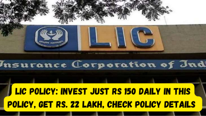 LIC Policy: Invest just Rs 150 daily in this policy, Get Rs. 22 lakh, check policy details