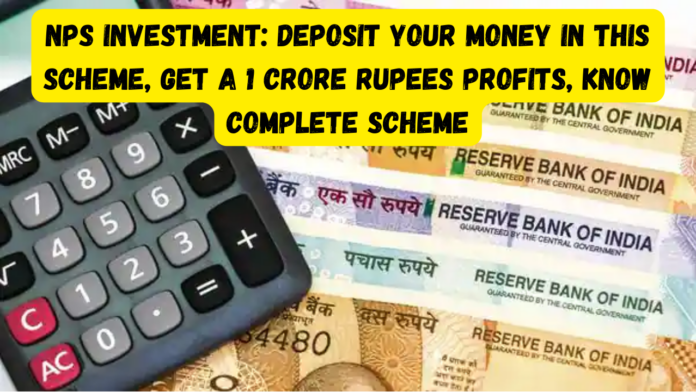 NPS Investment: Big news! Deposit your money in this scheme, Get a 1 crore rupees profits, know complete scheme