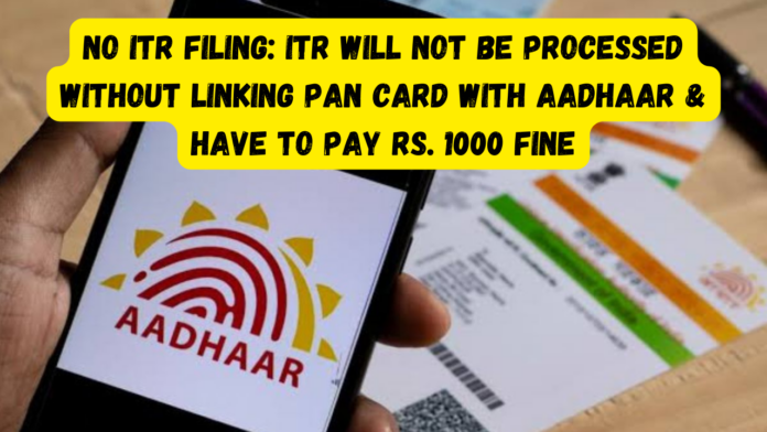 No ITR Filing: Big news! ITR will not be processed without linking PAN card with Aadhaar & have to pay Rs. 1000 fine