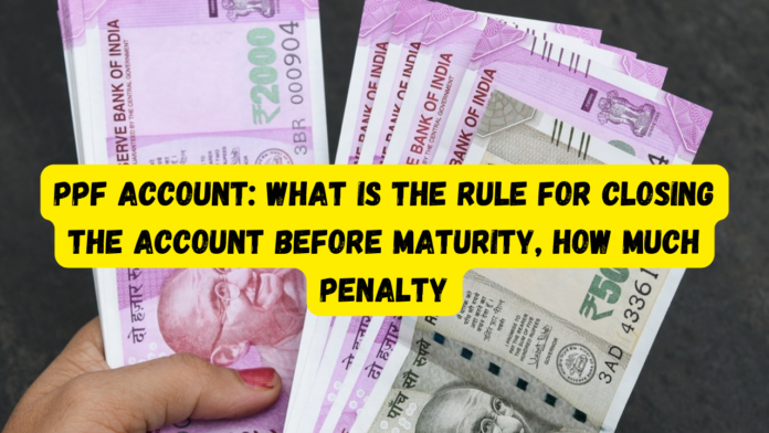 PPF Account: What is the rule for closing the account before maturity, how much penalty