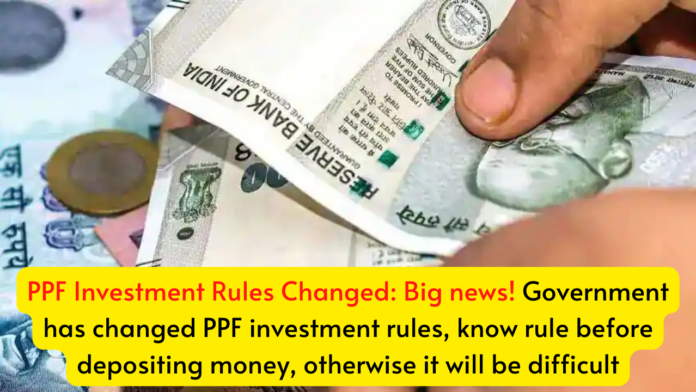 PPF Investment Rules Changed: Big news! Government has changed PPF investment rules, know rule before depositing money, otherwise it will be difficult