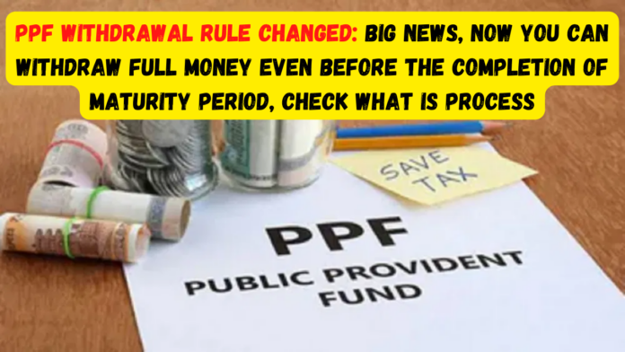 Changed PPF withdrawal rules, big news! Now you will be able to withdraw the entire money even before the completion of the maturity period, check what is the process