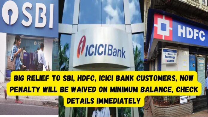 Big relief to SBI, HDFC, ICICI bank Customers, Now Penalty will be waived on minimum balance, check details immediately