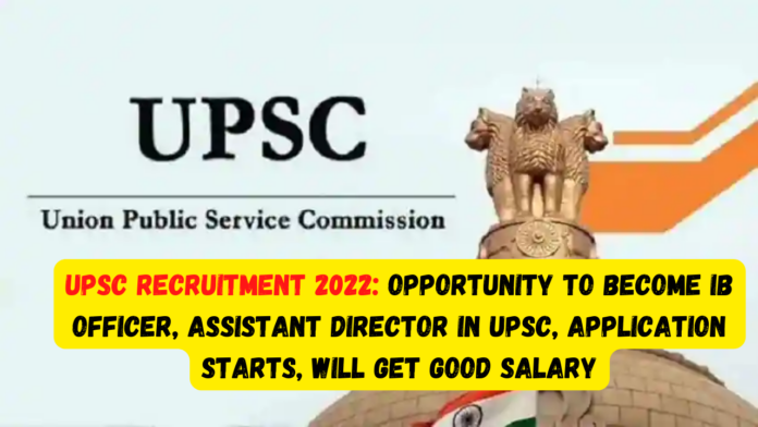 UPSC Recruitment 2022: Opportunity to become IB Officer, Assistant Director in UPSC, apply soon, will get good salary
