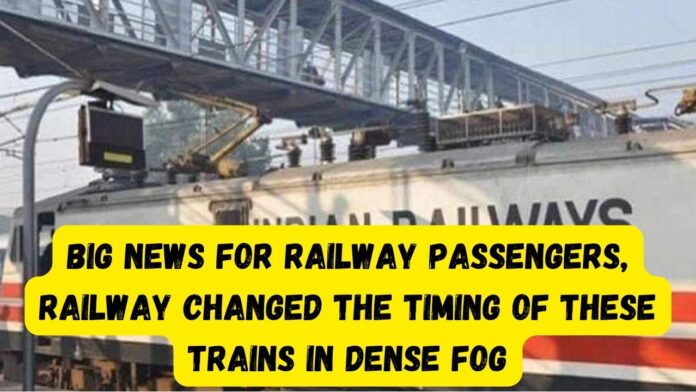 Indian Railways: Big news for railway passengers, Railway changed the timing of these trains in dense fog, Details here