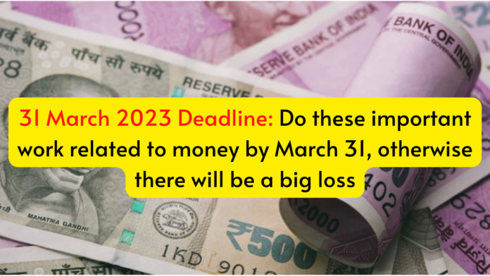 31 March 2023 Deadline: Do these important work related to money by March 31, otherwise there will be a big loss
