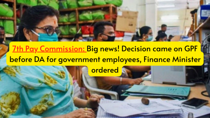 7th Pay Commission: Big news! Decision came on GPF before DA for government employees, Finance Minister ordered
