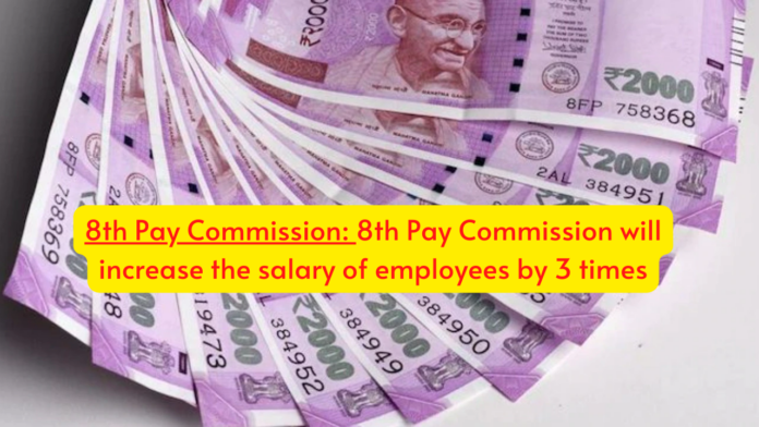 8th Pay Commission: Big news! 8th Pay Commission will increase the salary of employees by 3 times, Details here