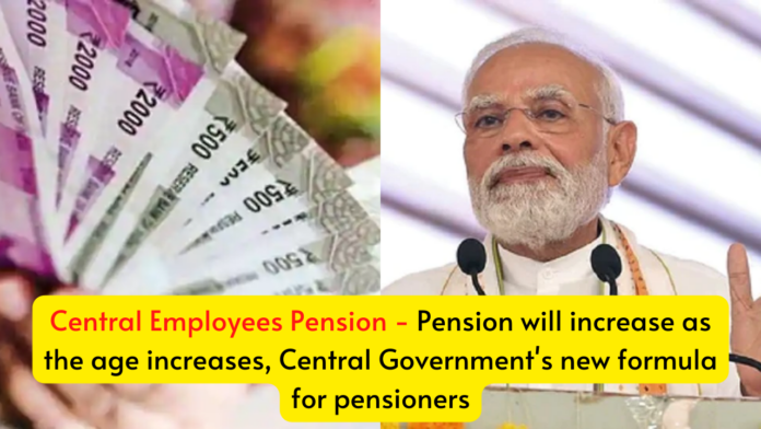 Central Employees Pension! Pension will increase as the age increases, Central Government's new formula for pensioners