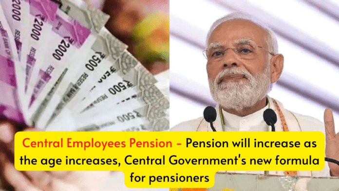 Central Employees Pension! Pension will increase as the age increases, Central Government's new formula for pensioners