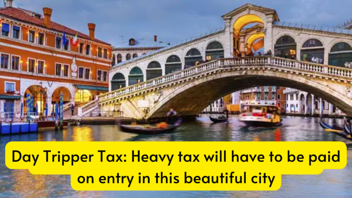 Day Tripper Tax: Heavy tax will have to be paid on entry in this beautiful city, this new rule came in the new year, know details