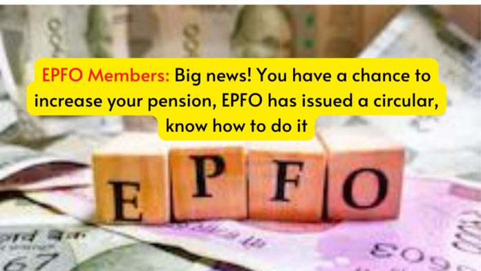EPFO Members: Big news! You have a chance to increase your pension, EPFO ​​has issued a circular, know how to do it