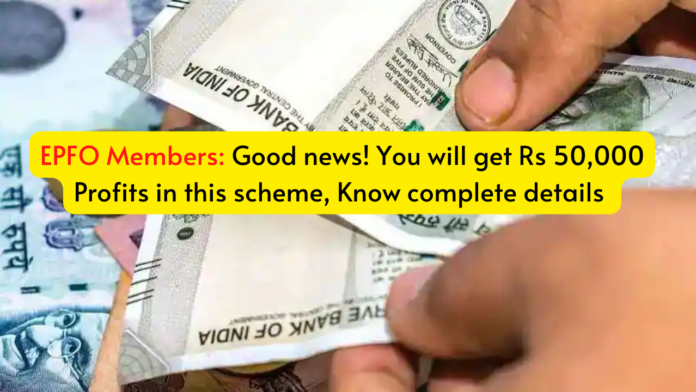 EPFO Scheme: Good news! Get Rs 50,000 Profits in this scheme, Know complete details