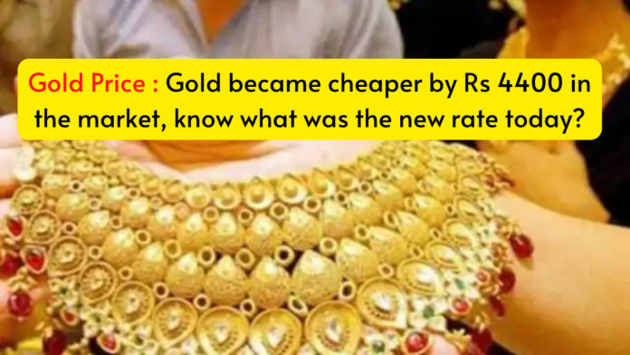 Gold Price : Gold became cheaper by Rs 4400 in the market, know what was the new rate today?