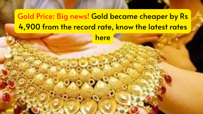 Gold Price: Big news! Gold became cheaper by Rs 4,900 from the record rate, know the latest rates here