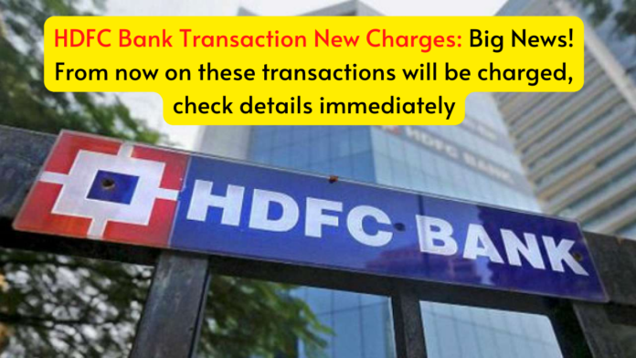 HDFC Bank Transaction New Charges: Big News! From now on these transactions will be charged, check details immediately
