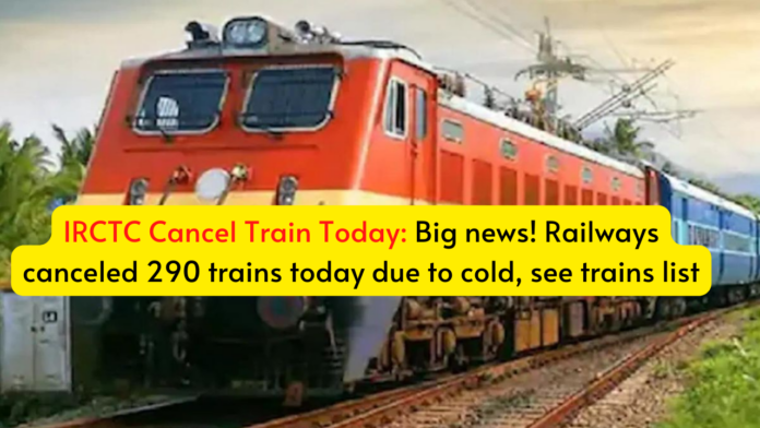 IRCTC Cancel Train Today: Big news! Railways canceled 290 trains today due to cold, see trains list