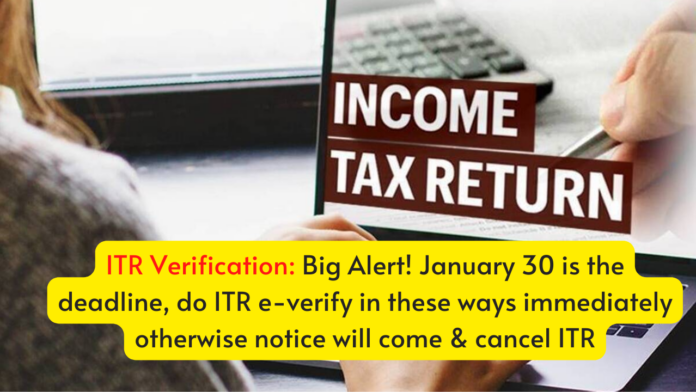 ITR Verification: Big Alert! January 30 is the deadline, do ITR e-verify in these ways immediately otherwise notice will come & cancel ITR
