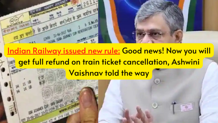 Indian Railway issued new rule: Good news! Now you will get full refund on train ticket cancellation, Ashwini Vaishnav told the way